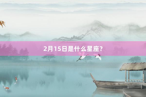 2月15日是什么星座？