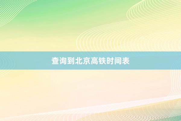 查询到北京高铁时间表