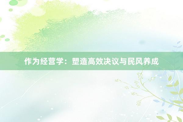 作为经营学：塑造高效决议与民风养成