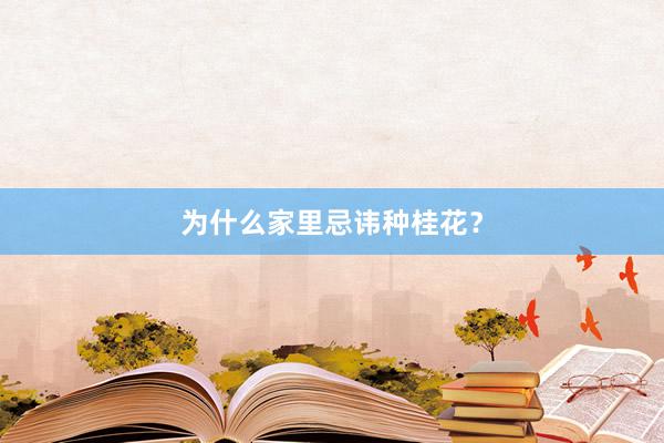 为什么家里忌讳种桂花？