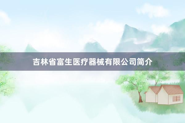 吉林省富生医疗器械有限公司简介