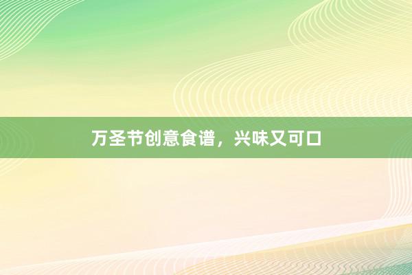 万圣节创意食谱，兴味又可口